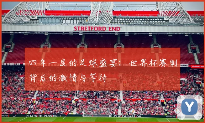 四年一度的足球盛宴：世界杯赛制背后的激情与等待