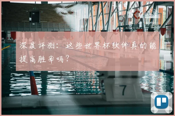 深度评测:这些世界杯软件真的能提高胜率吗?