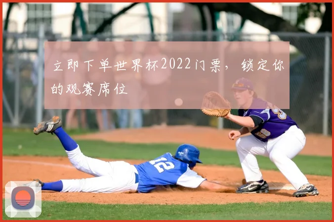 立即下单世界杯2022门票，锁定你的观赛席位