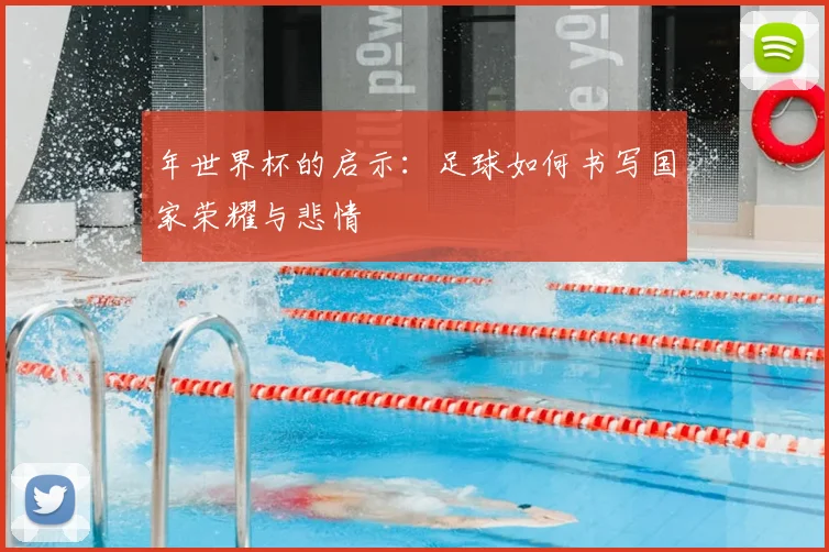 年世界杯的启示:足球如何书写国家荣耀与悲情