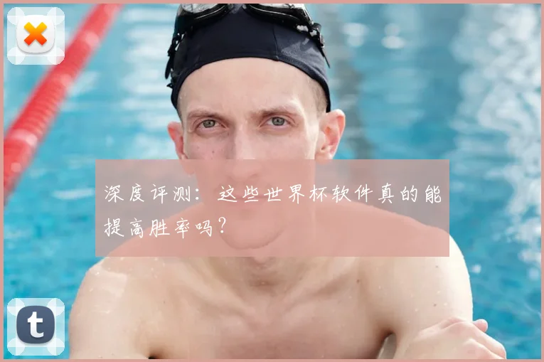 深度评测：这些世界杯软件真的能提高胜率吗？