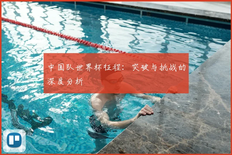 中国队世界杯征程:突破与挑战的深度分析