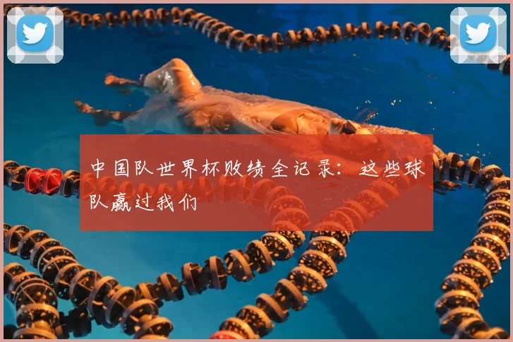 中国队世界杯败绩全记录：这些球队赢过我们
