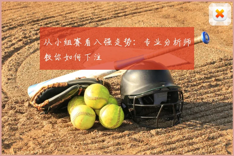 从小组赛看八强走势:专业分析师教你如何下注
