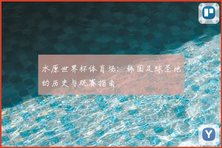 水原世界杯体育场：韩国足球圣地的历史与观赛指南