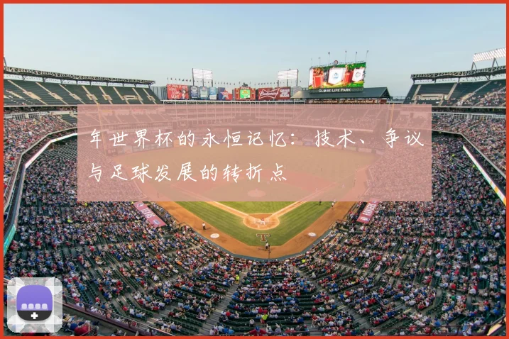 年世界杯的永恒记忆:技术、争议与足球发展的转折点