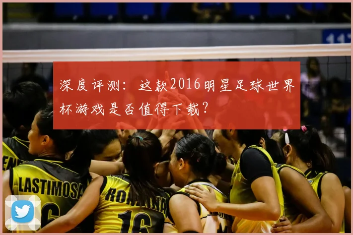 深度评测:这款2016明星足球世界杯游戏是否值得下载?