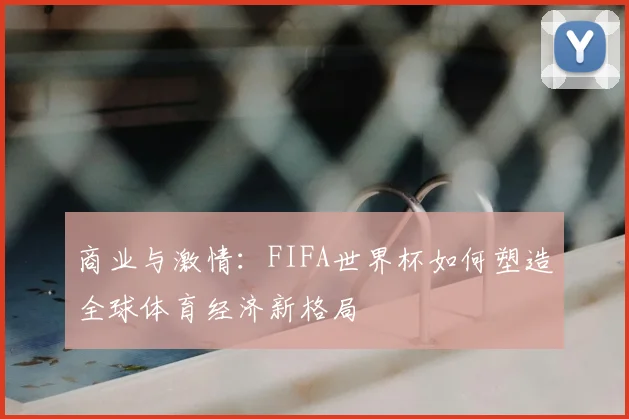 商业与激情：FIFA世界杯如何塑造全球体育经济新格局