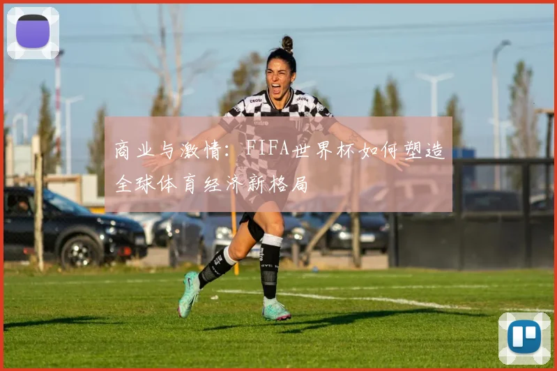 商业与激情：FIFA世界杯如何塑造全球体育经济新格局