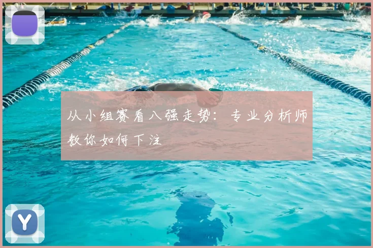 从小组赛看八强走势:专业分析师教你如何下注