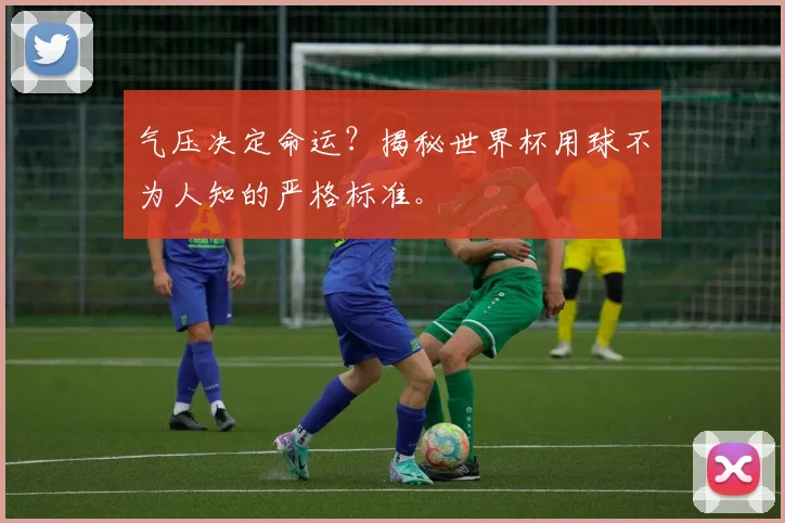 气压决定命运？揭秘世界杯用球不为人知的严格标准。