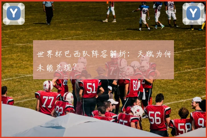 世界杯巴西队阵容解析：天赋为何未能兑现？