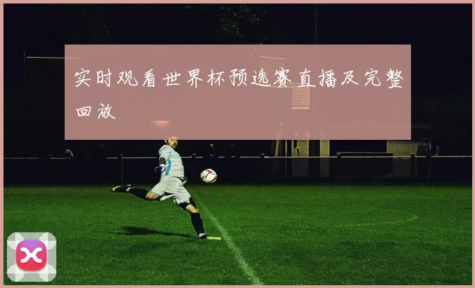 实时观看世界杯预选赛直播及完整回放