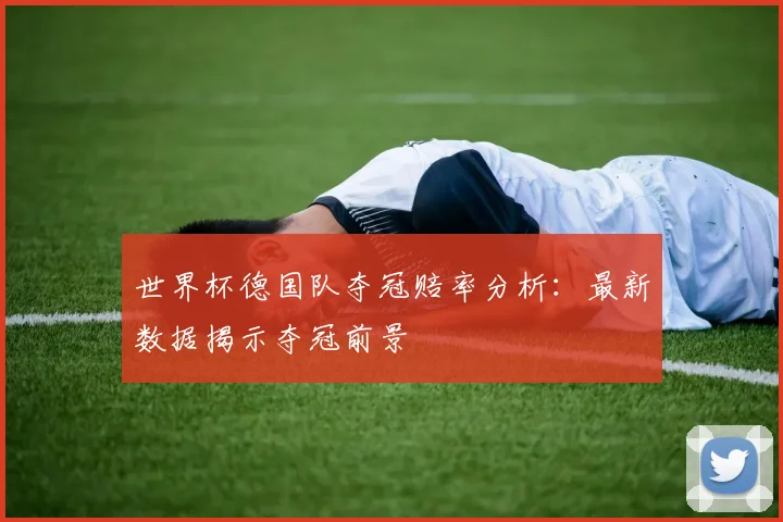 世界杯德国队夺冠赔率分析：最新数据揭示夺冠前景