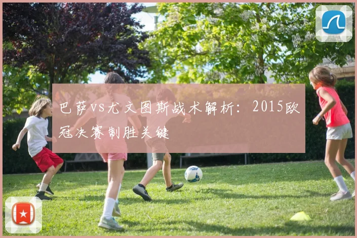 巴萨vs尤文图斯战术解析：2015欧冠决赛制胜关键