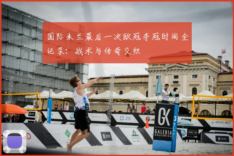 国际米兰最后一次欧冠夺冠时间全记录:战术与传奇交织