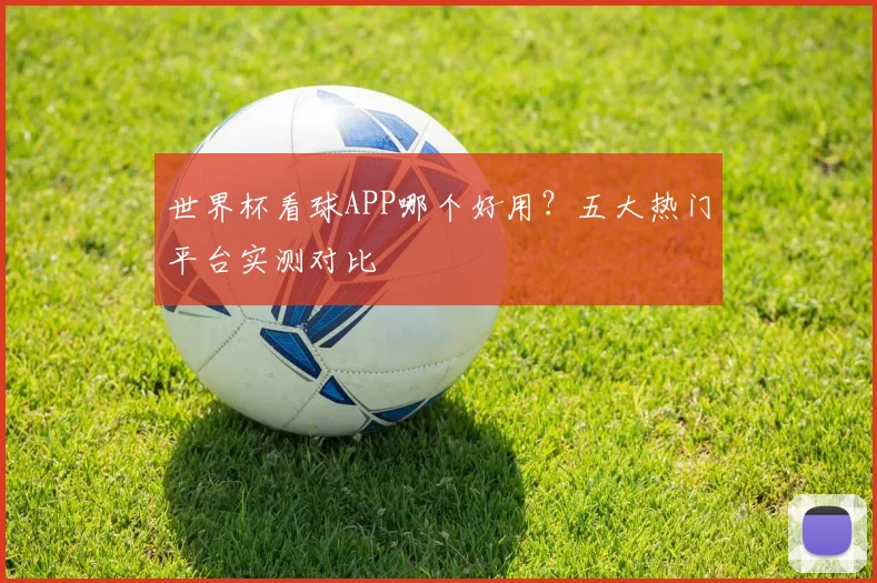 世界杯看球APP哪个好用？五大热门平台实测对比