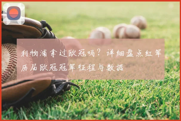 利物浦拿过欧冠吗?详细盘点红军历届欧冠冠军征程与数据