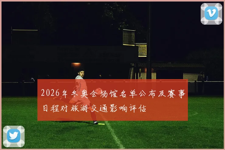 2026年冬奥会场馆名单公布及赛事日程对旅游交通影响评估