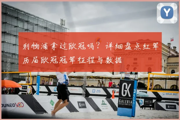 利物浦拿过欧冠吗?详细盘点红军历届欧冠冠军征程与数据